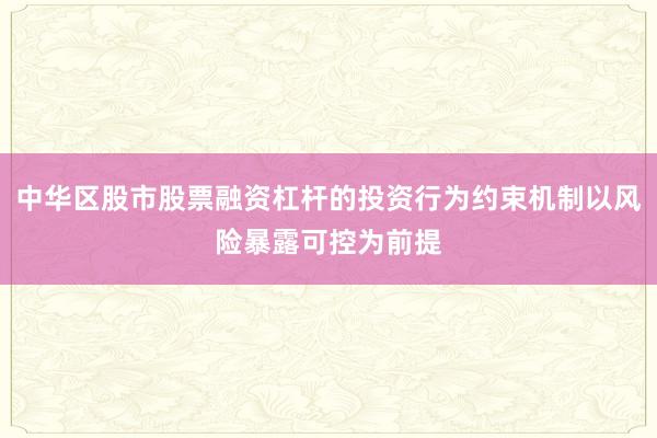中华区股市股票融资杠杆的投资行为约束机制以风险暴露可控为前提