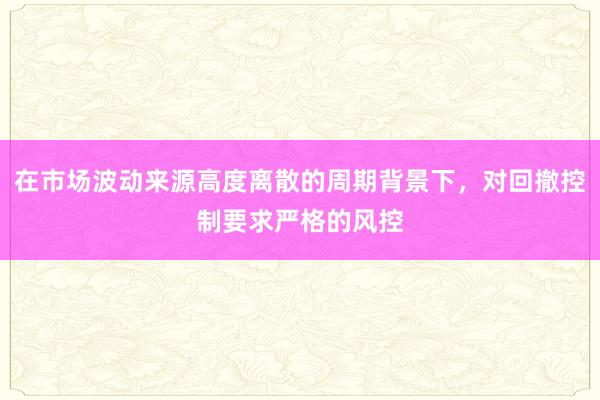 在市场波动来源高度离散的周期背景下，对回撤控制要求严格的风控