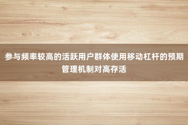 参与频率较高的活跃用户群体使用移动杠杆的预期管理机制对高存活