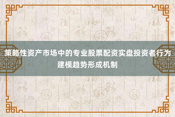 策略性资产市场中的专业股票配资实盘投资者行为建模趋势形成机制