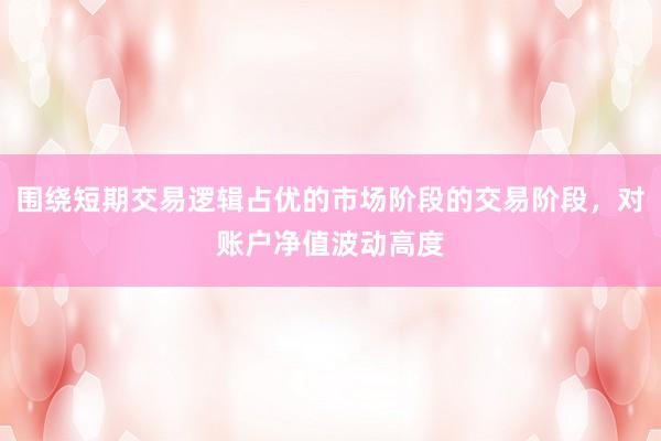 围绕短期交易逻辑占优的市场阶段的交易阶段，对账户净值波动高度
