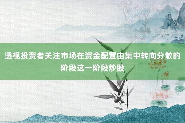 透视投资者关注市场在资金配置由集中转向分散的阶段这一阶段炒股