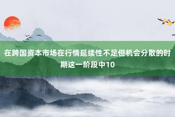在跨国资本市场在行情延续性不足但机会分散的时期这一阶段中10