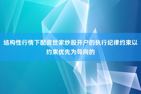 结构性行情下配资世家炒股开户的执行纪律约束以约束优先为导向的