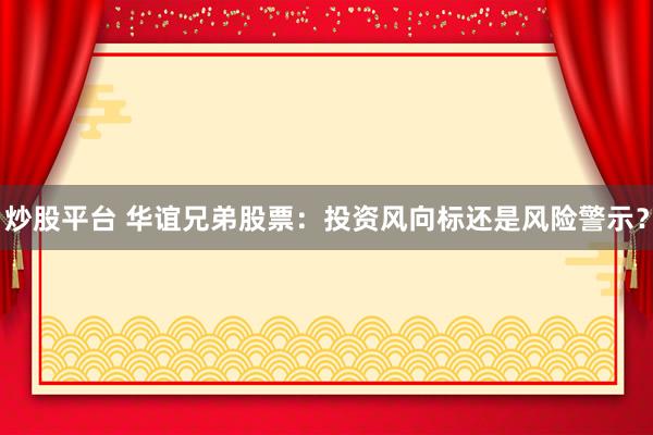 炒股平台 华谊兄弟股票：投资风向标还是风险警示？