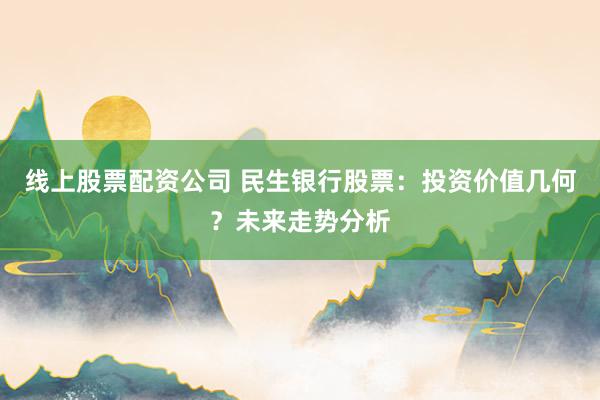 线上股票配资公司 民生银行股票：投资价值几何？未来走势分析