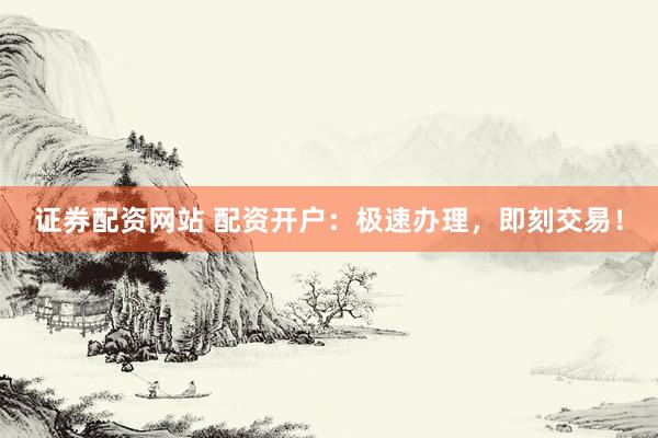 证券配资网站 配资开户：极速办理，<a href=