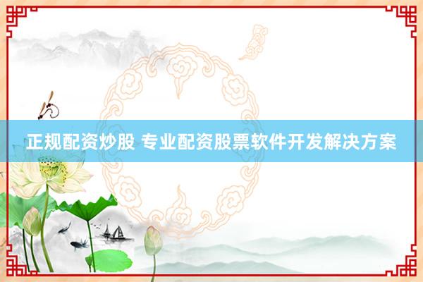 正规配资炒股 专业配资股票软件开发解决方案