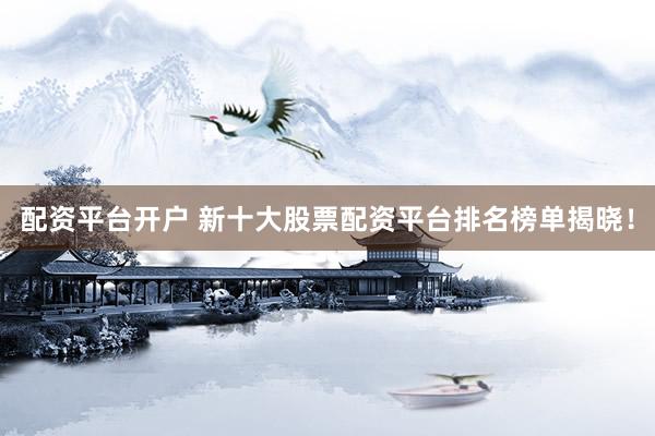 配资平台开户 新十大股票配资平台排名榜单揭晓!