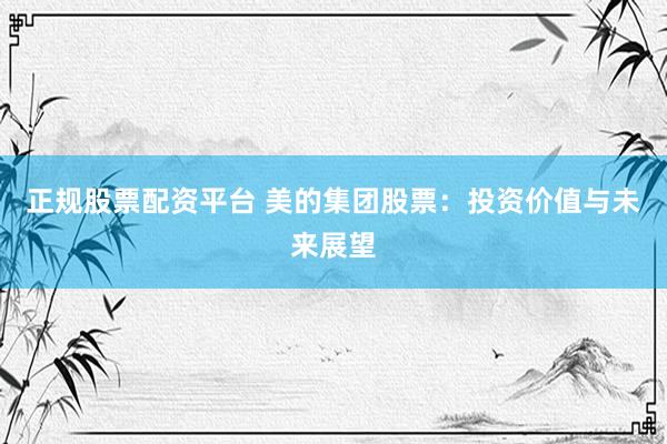 正规股票配资平台 美的集团股票：投资价值与未来展望