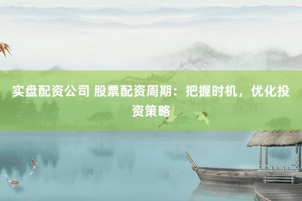 实盘配资公司 股票配资周期：把握时机，优化投资策略