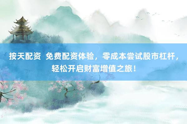 按天配资  免费配资体验，零成本尝试股市杠杆，轻松开启财富增值之旅！