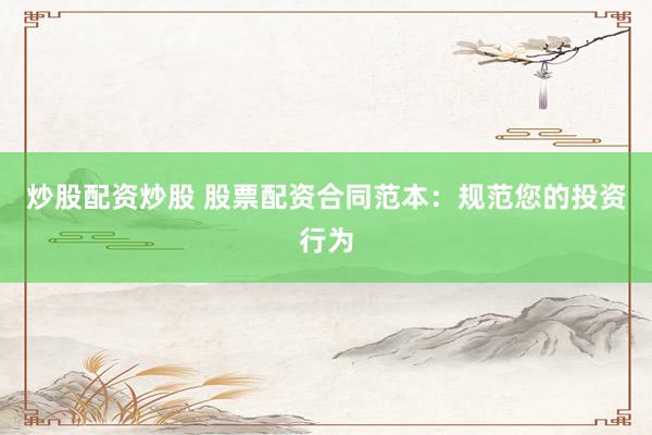 炒股配资炒股 股票配资合同范本：规范您的投资行为
