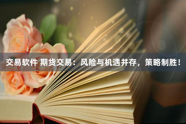 交易软件 期货交易:风险与机遇并存,策略制胜!
