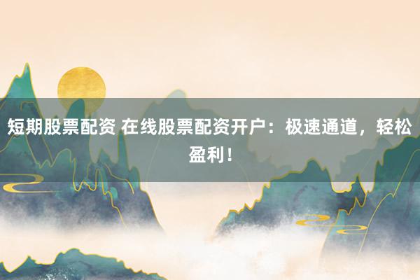 短期股票配资 在线股票配资开户:极速通道,轻松盈利!