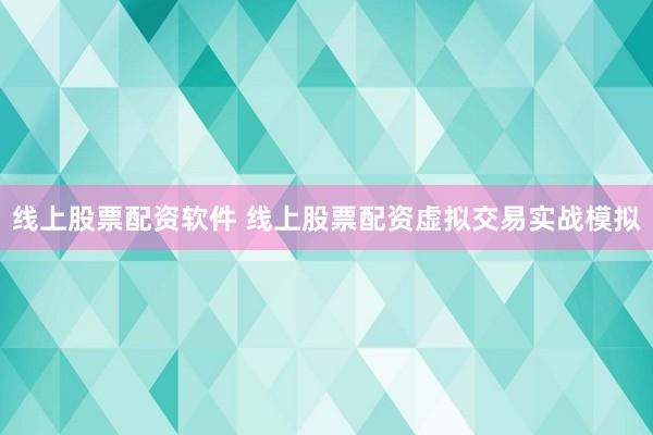 线上股票配资软件 线上股票配资虚拟交易实战模拟
