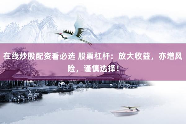 在线炒股配资看必选 股票杠杆：放大收益，亦增风险，谨慎选择！