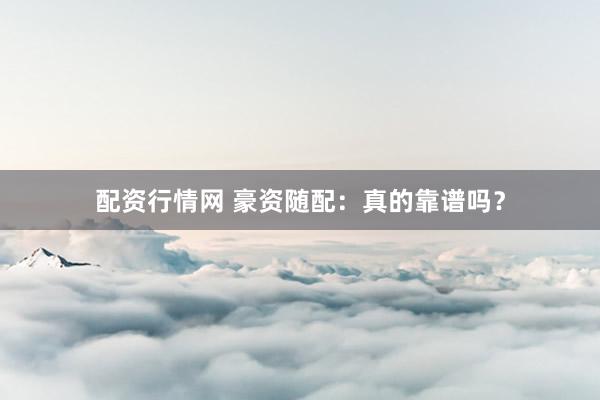 配资行情网 豪资随配：真的靠谱吗？