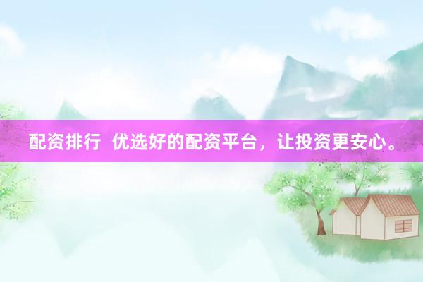 配资排行  优选好的配资平台，让投资更安心。