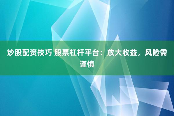 炒股配资技巧 股票杠杆平台:放大收益,风险需谨慎