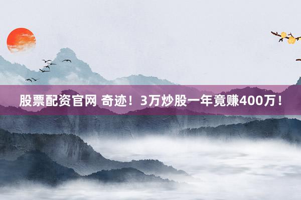 股票配资官网 奇迹!3万炒股一年竟赚400万!