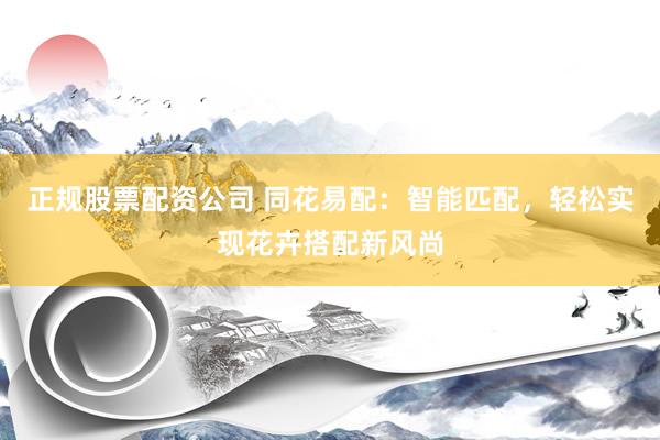 正规股票配资公司 同花易配:智能匹配,轻松实现花卉搭配新风尚