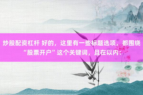 炒股配资杠杆 好的，这里有一些标题选项，都围绕“股票开户”这个关键词，且在以内：