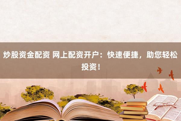 炒股资金配资 网上配资开户：快速便捷，助您轻松投资！