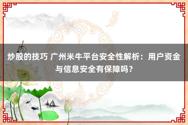 炒股的技巧 广州米牛平台安全性解析：用户资金与信息安全有保障吗？