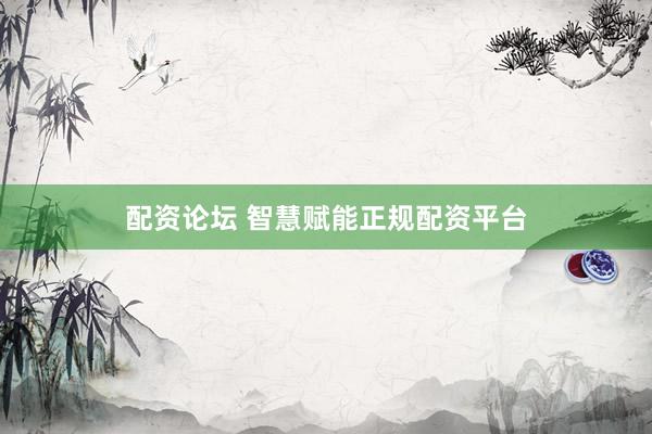 配资论坛 智慧赋能正规配资平台