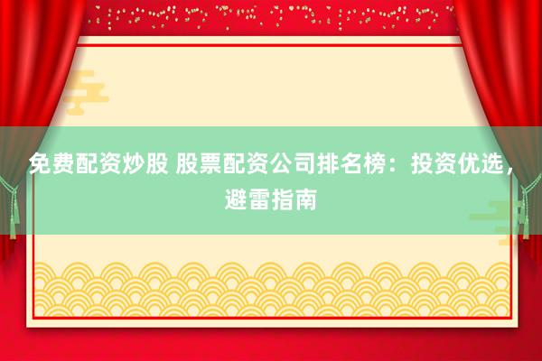 免费配资炒股 股票配资公司排名榜：投资优选，避雷指南